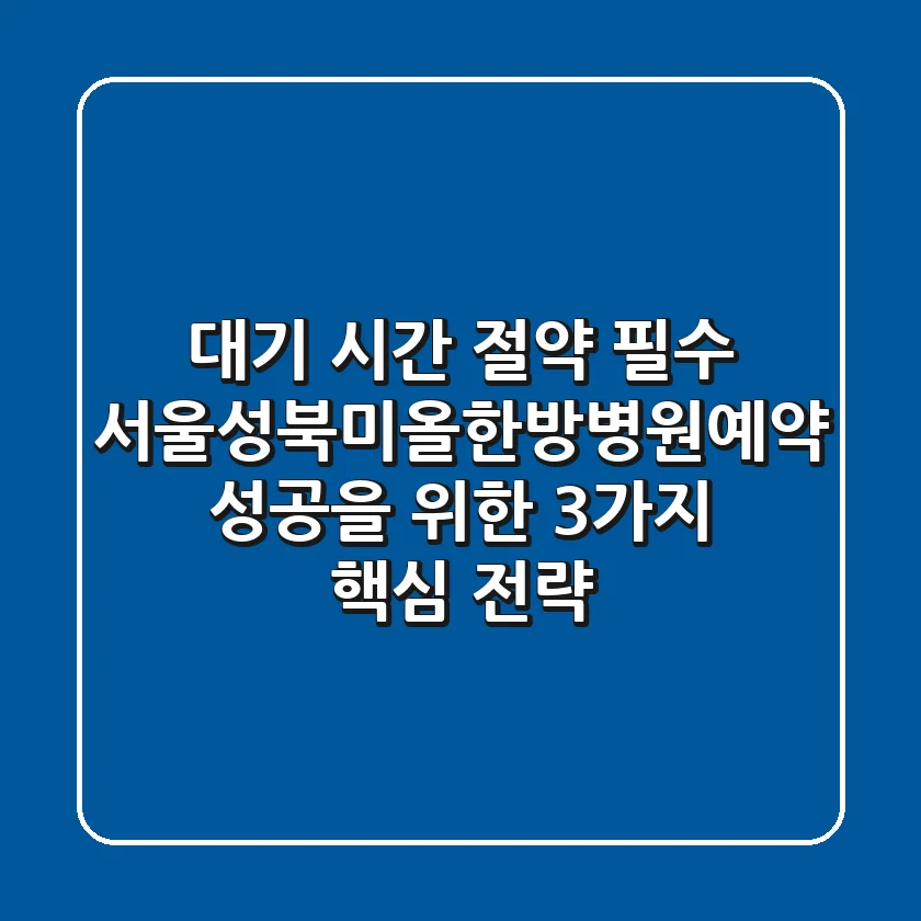 "대기 시간 절약 필수", 서울성북미올한방병원예약 성공을 위한 3가지 핵심 전략