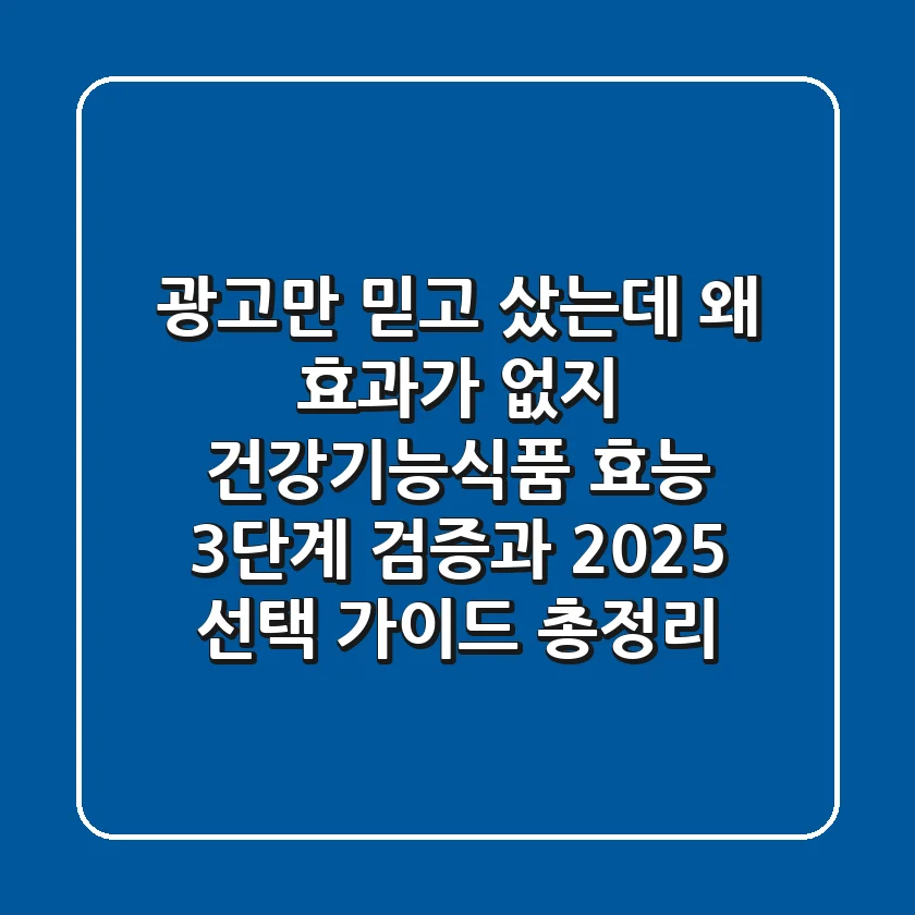 "광고만 믿고 샀는데 왜 효과가 없지?", 건강기능식품 효능 3단계 검증과 2025 선택 가이드 총정리
