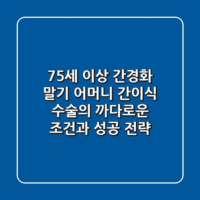 "75세 이상 간경화 말기", 어머니 간이식 수술의 까다로운 조건과 성공 전략