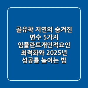 "골유착 지연의 숨겨진 변수 5가지", 임플란트개인적요인 최적화와 2025년 성공률 높이는 법