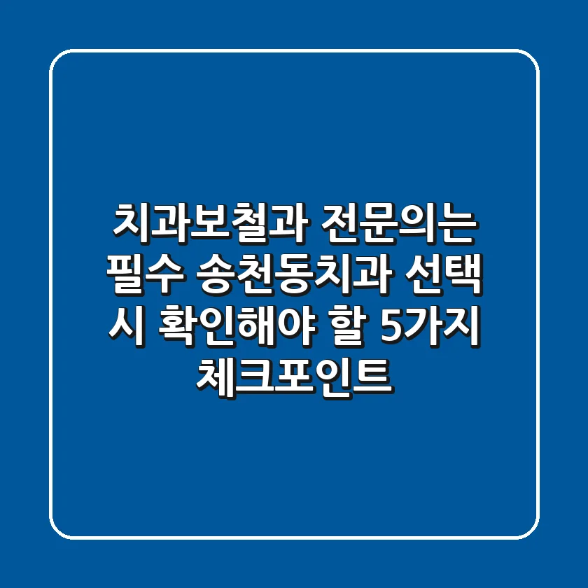 "치과보철과 전문의는 필수?" 송천동치과 선택 시 확인해야 할 5가지 체크포인트