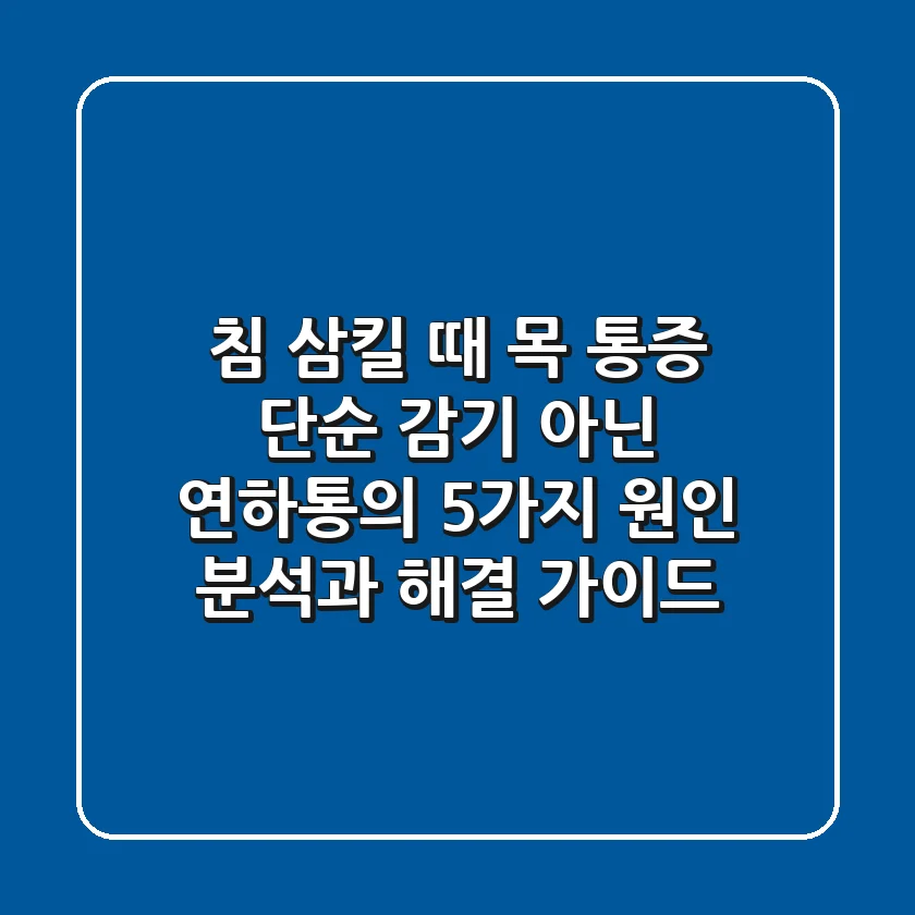 "침 삼킬 때 목 통증", 단순 감기 아닌 연하통의 5가지 원인 분석과 해결 가이드
