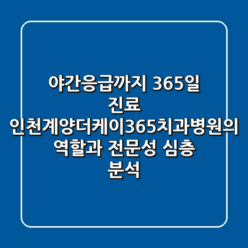 "야간·응급까지 365일 진료?", 인천계양더케이365치과병원의 역할과 전문성 심층 분석