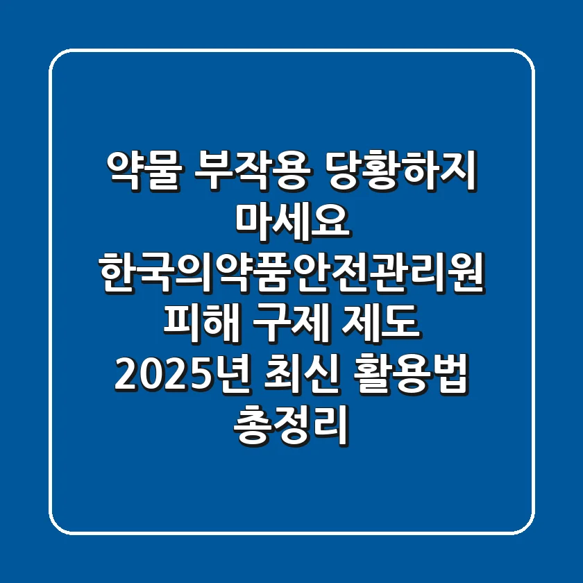 "약물 부작용, 당황하지 마세요", 한국의약품안전관리원 피해 구제 제도 2025년 최신 활용법 총정리