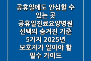 “공휴일에도 안심할 수 있는 곳”, 공휴일진료요양병원 선택의 숨겨진 기준 5가지, 2025년 보호자가 알아야 할 필수 가이드