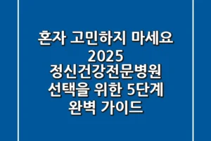 “혼자 고민하지 마세요”, 2025 정신건강전문병원 선택을 위한 5단계 완벽 가이드