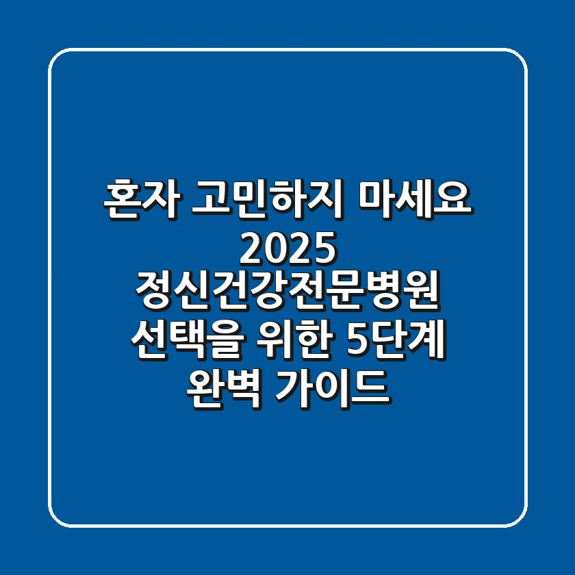 "혼자 고민하지 마세요", 2025 정신건강전문병원 선택을 위한 5단계 완벽 가이드
