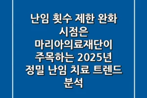 “난임 횟수 제한 완화 시점은?”, 마리아의료재단이 주목하는 2025년 정밀 난임 치료 트렌드 분석