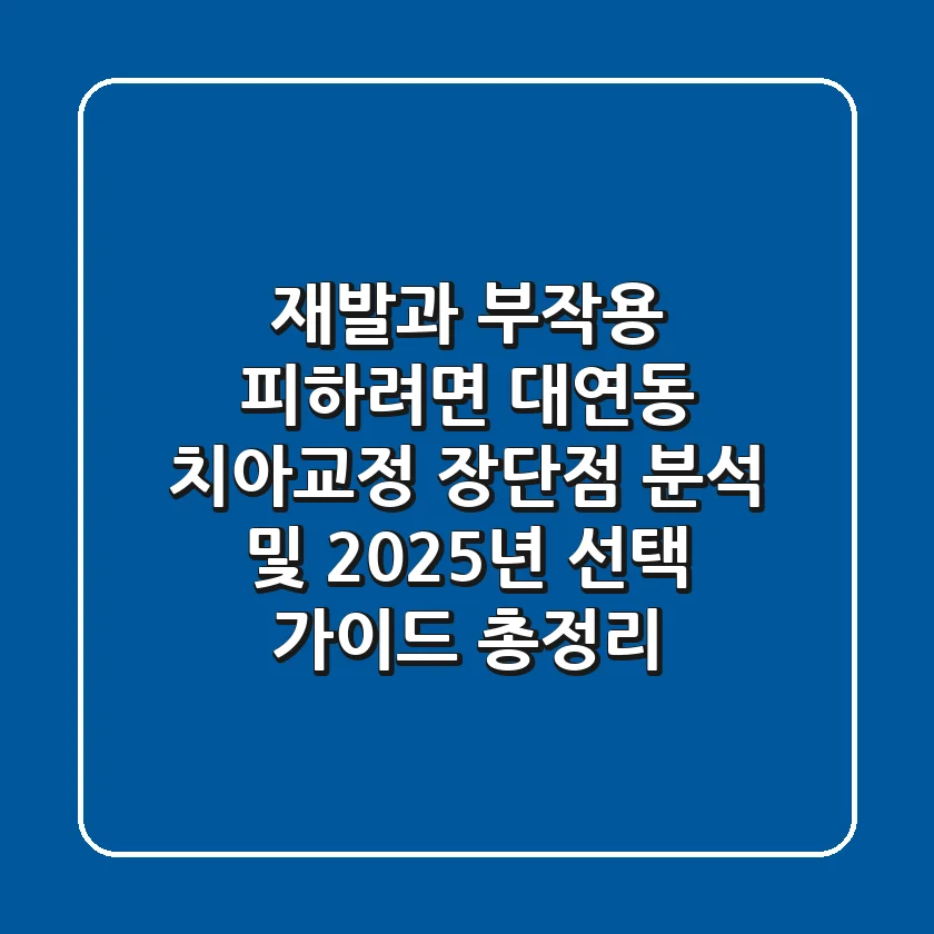 "재발과 부작용 피하려면?", 대연동 치아교정 장단점 분석 및 2025년 선택 가이드 총정리