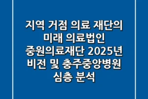 “지역 거점 의료 재단의 미래”, 의료법인 중원의료재단 2025년 비전 및 충주중앙병원 심층 분석