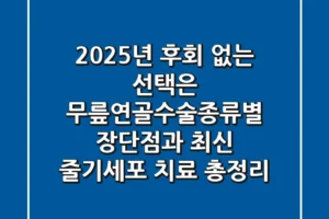 “2025년, 후회 없는 선택은?”, 무릎연골수술종류별 장단점과 최신 줄기세포 치료 총정리