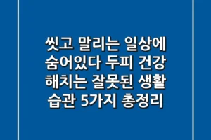 “씻고 말리는 일상에 숨어있다”, 두피 건강 해치는 잘못된 생활 습관 5가지 총정리