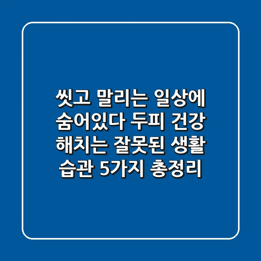"씻고 말리는 일상에 숨어있다", 두피 건강 해치는 잘못된 생활 습관 5가지 총정리