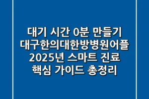 “대기 시간 0분 만들기”, 대구한의대한방병원어플 2025년 스마트 진료 핵심 가이드 총정리