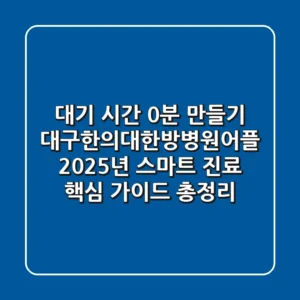 "대기 시간 0분 만들기", 대구한의대한방병원어플 2025년 스마트 진료 핵심 가이드 총정리