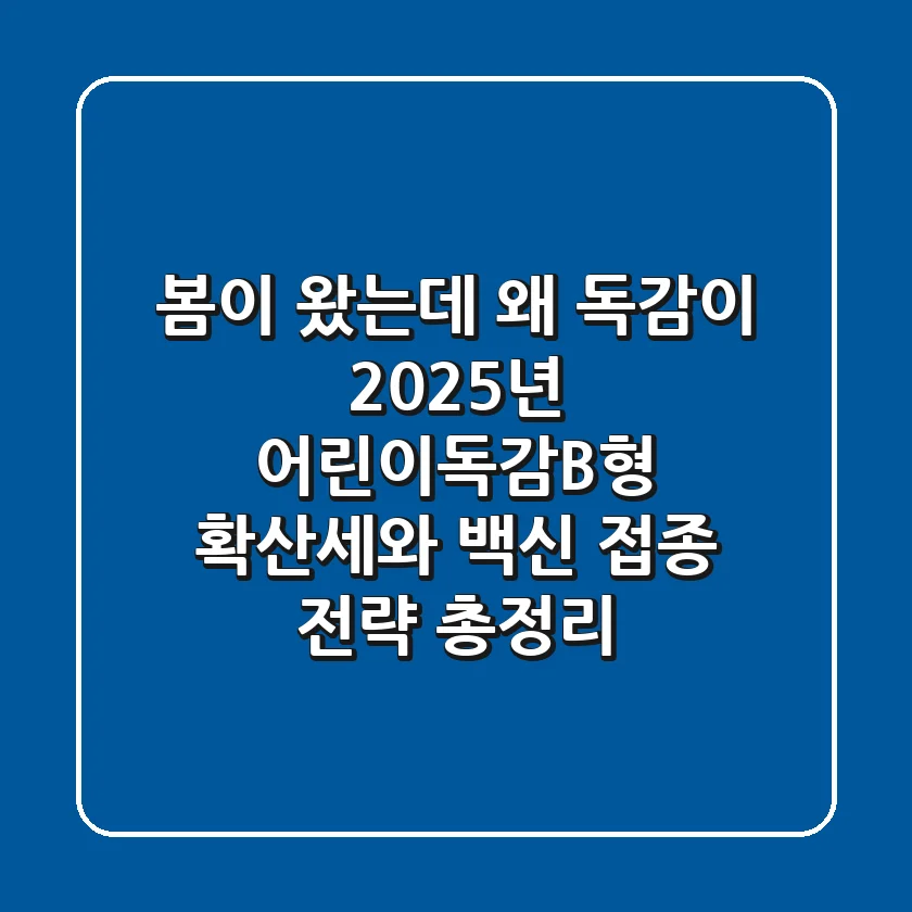 "봄이 왔는데 왜 독감이?" 2025년 어린이독감B형 확산세와 백신 접종 전략 총정리