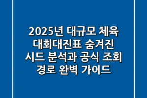 “2025년 대규모 체육 대회대진표”, 숨겨진 시드 분석과 공식 조회 경로 완벽 가이드
