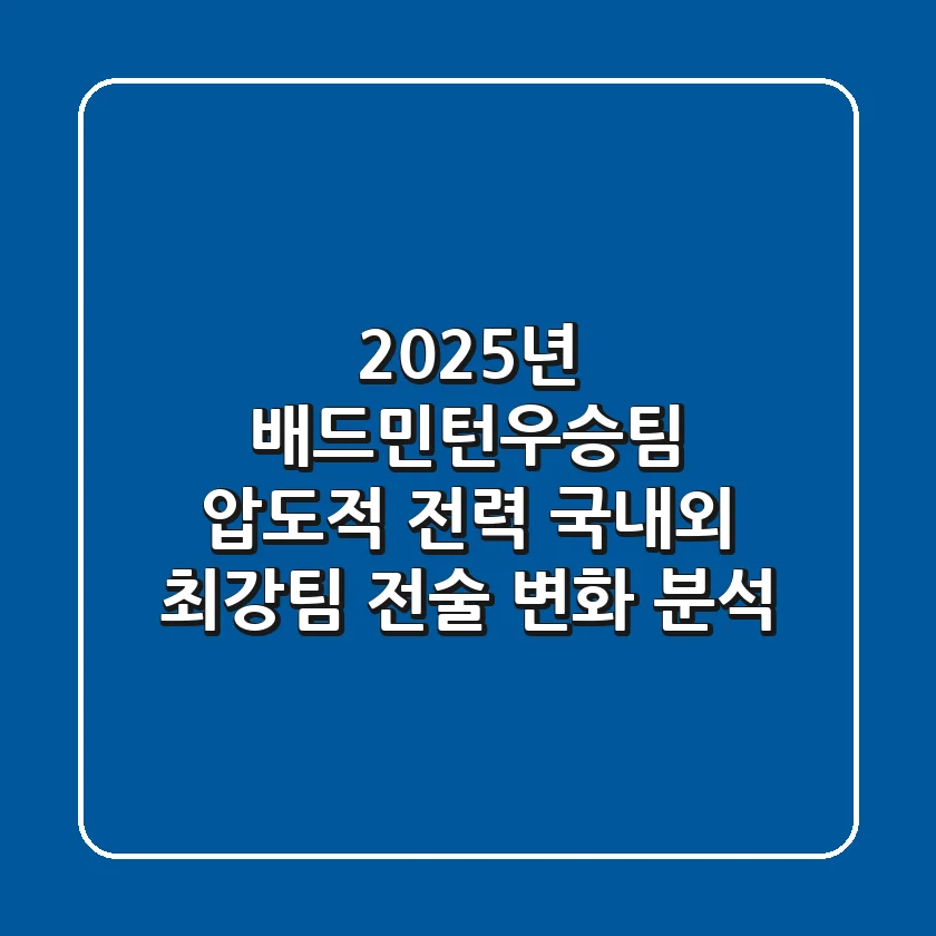 "2025년 배드민턴우승팀 '압도적 전력'", 국내외 최강팀 전술 변화 분석