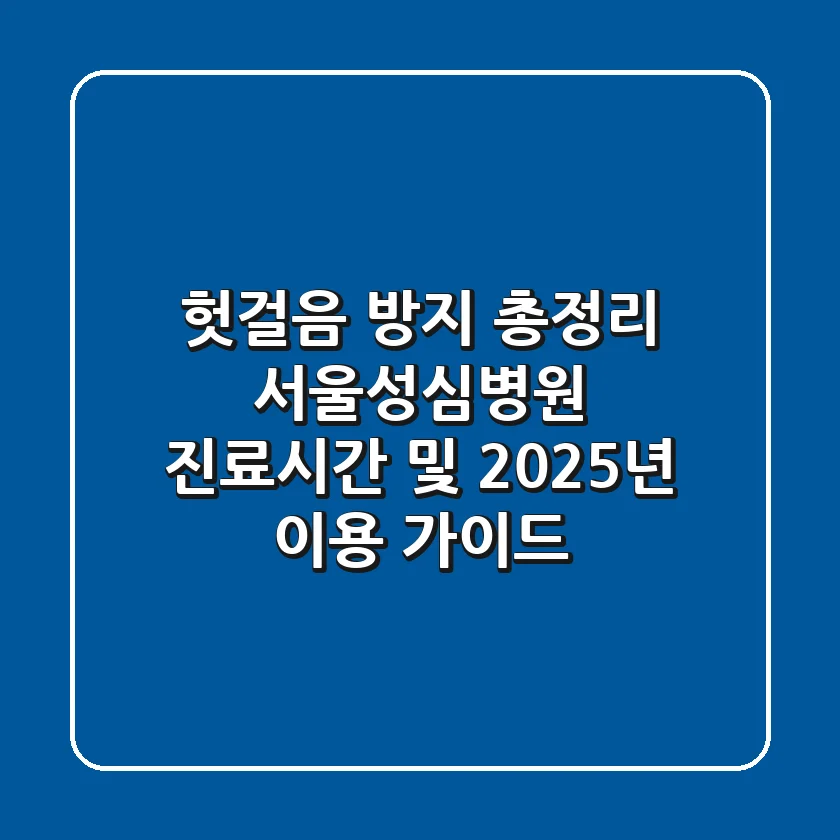 "헛걸음 방지 총정리", 서울성심병원 진료시간 및 2025년 이용 가이드