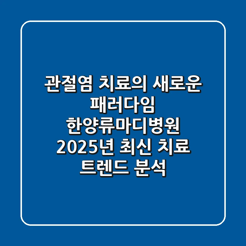 "관절염 치료의 새로운 패러다임", 한양류마디병원, 2025년 최신 치료 트렌드 분석