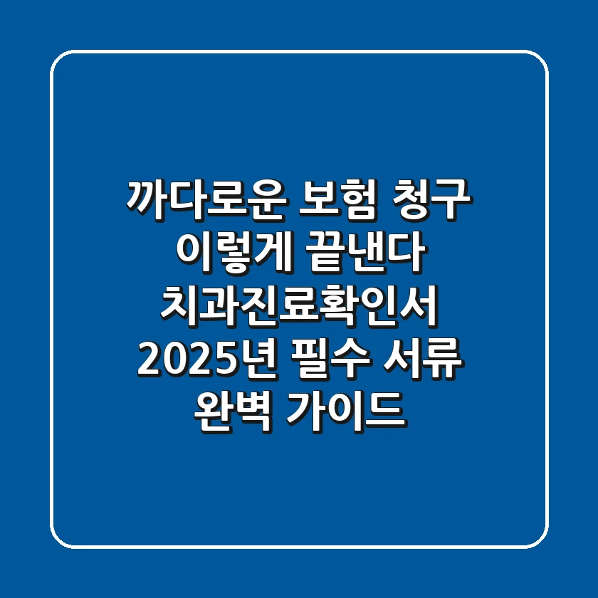 "까다로운 보험 청구, 이렇게 끝낸다", 치과진료확인서 2025년 필수 서류 완벽 가이드