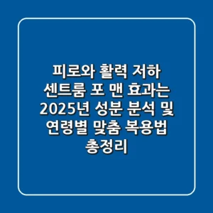 "피로와 활력 저하, 센트룸 포 맨 효과는?", 2025년 성분 분석 및 연령별 맞춤 복용법 총정리