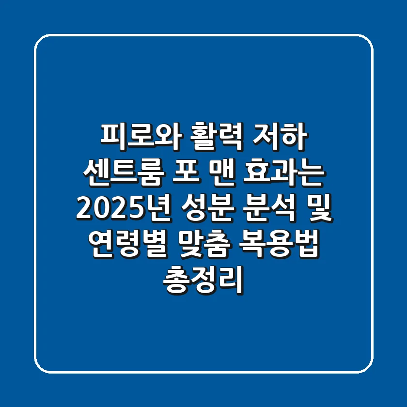 "피로와 활력 저하, 센트룸 포 맨 효과는?", 2025년 성분 분석 및 연령별 맞춤 복용법 총정리