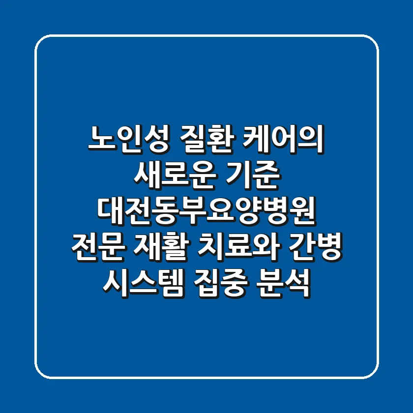 "노인성 질환 케어의 새로운 기준", 대전동부요양병원, 전문 재활 치료와 간병 시스템 집중 분석