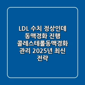 "LDL 수치 정상인데 동맥경화 진행"? 콜레스테롤동맥경화 관리 2025년 최신 전략