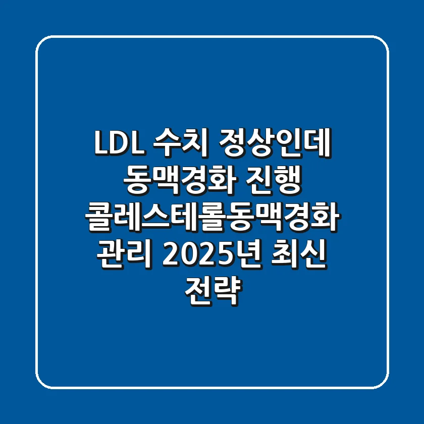 "LDL 수치 정상인데 동맥경화 진행"? 콜레스테롤동맥경화 관리 2025년 최신 전략