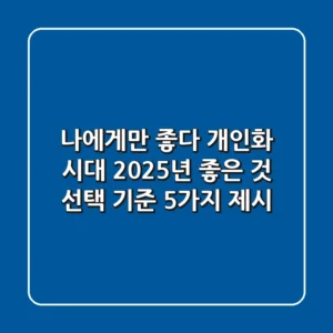 "나에게만 좋다" 개인화 시대, 2025년 '좋은 것' 선택 기준 5가지 제시