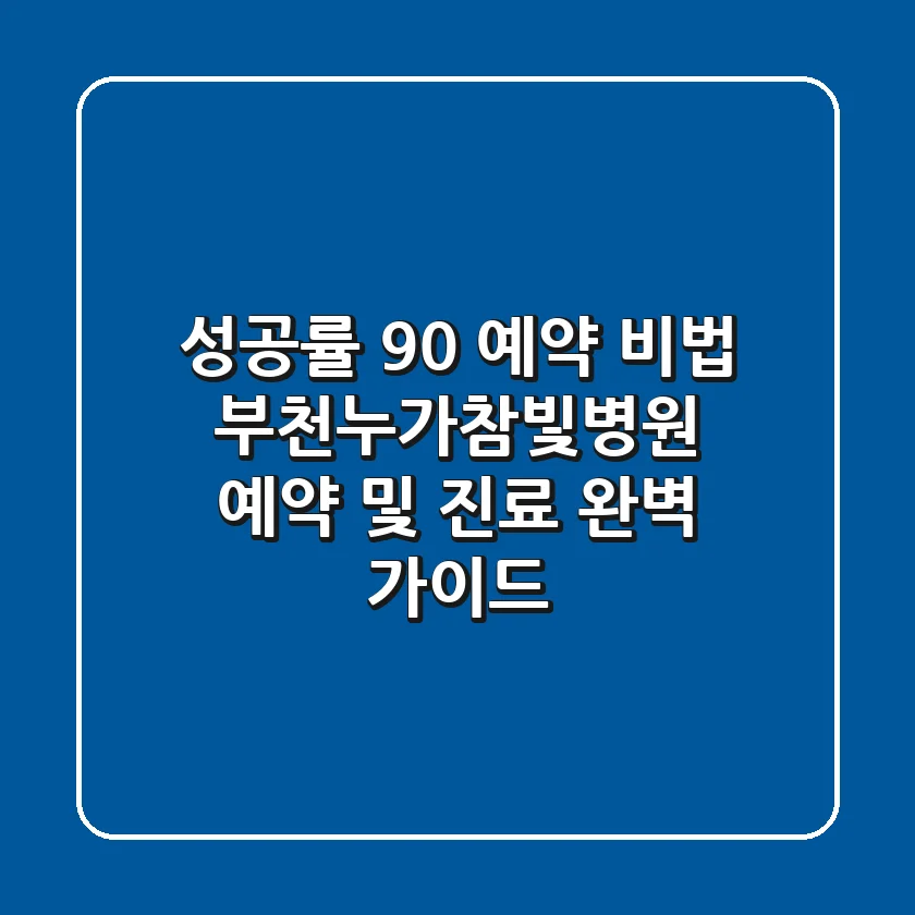 "성공률 90% 예약 비법", 부천누가참빛병원 예약 및 진료 완벽 가이드