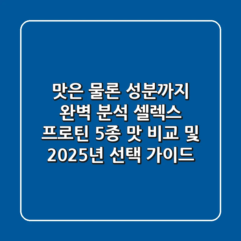 "맛은 물론 성분까지 완벽 분석", 셀렉스 프로틴 5종 맛 비교 및 2025년 선택 가이드