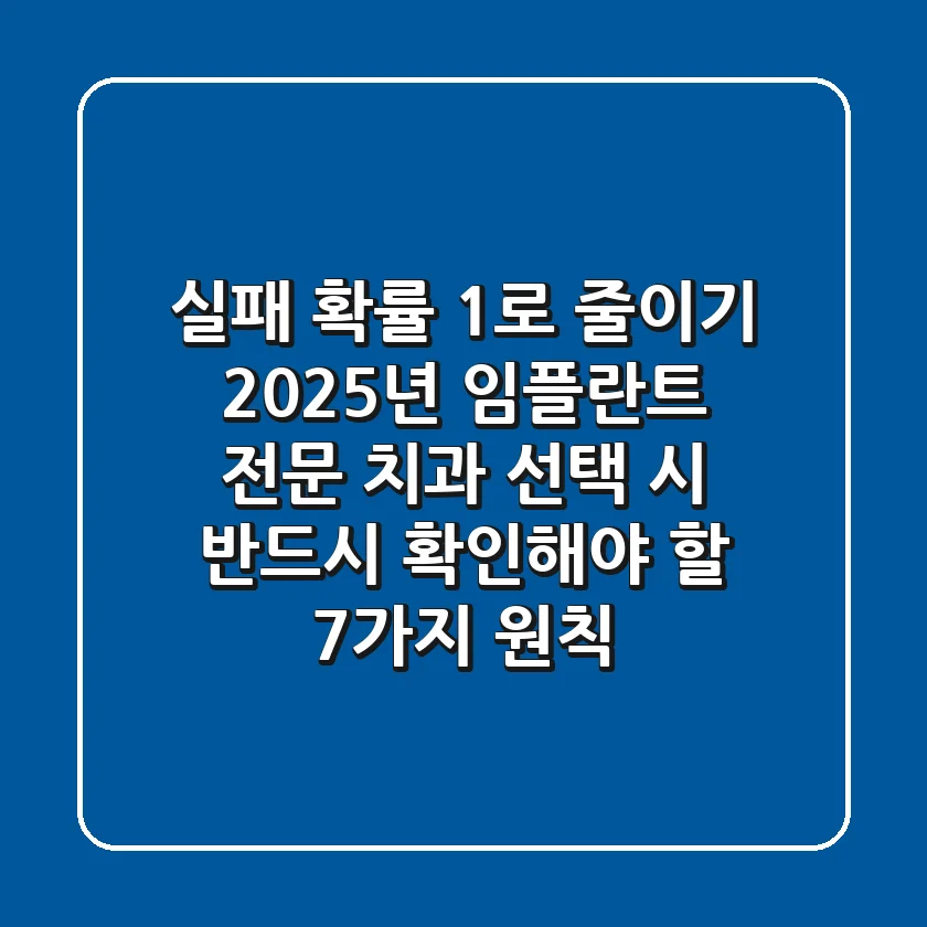 "실패 확률 1%로 줄이기", 2025년 임플란트 전문 치과 선택 시 반드시 확인해야 할 7가지 원칙