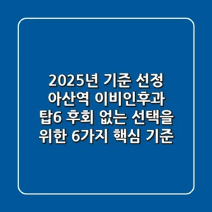 "2025년 기준 선정", 아산역 이비인후과 탑6, 후회 없는 선택을 위한 6가지 핵심 기준