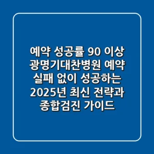 "예약 성공률 90% 이상", 광명기대찬병원 예약, 실패 없이 성공하는 2025년 최신 전략과 종합검진 가이드