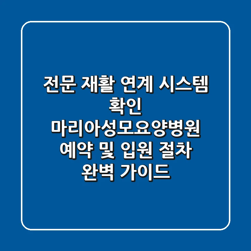 "전문 재활 연계 시스템 확인", 마리아성모요양병원 예약 및 입원 절차 완벽 가이드