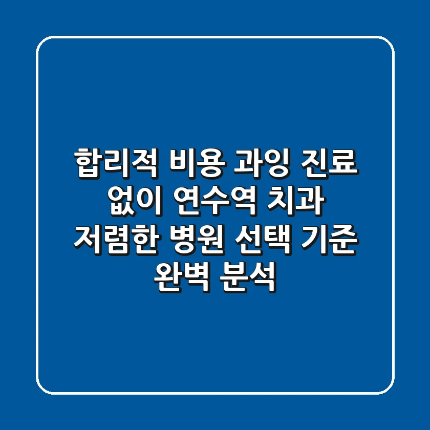 "합리적 비용, 과잉 진료 없이?", 연수역 치과 저렴한 병원 선택 기준 완벽 분석