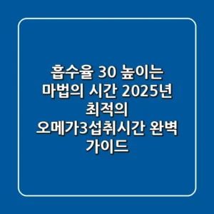"흡수율 30% 높이는 마법의 시간", 2025년 최적의 오메가3섭취시간 완벽 가이드