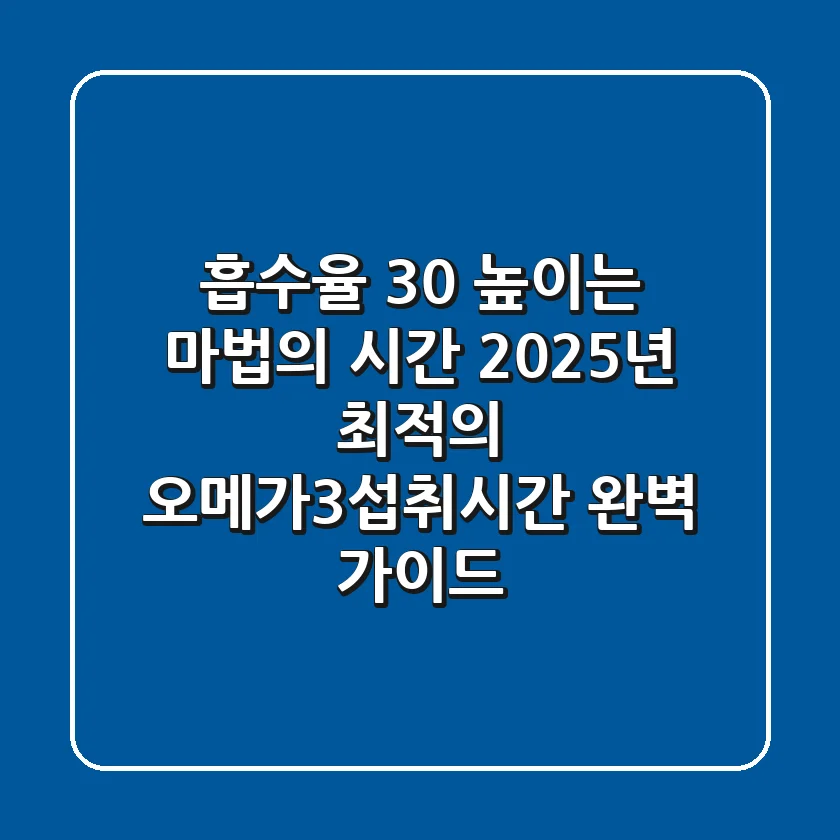 "흡수율 30% 높이는 마법의 시간", 2025년 최적의 오메가3섭취시간 완벽 가이드