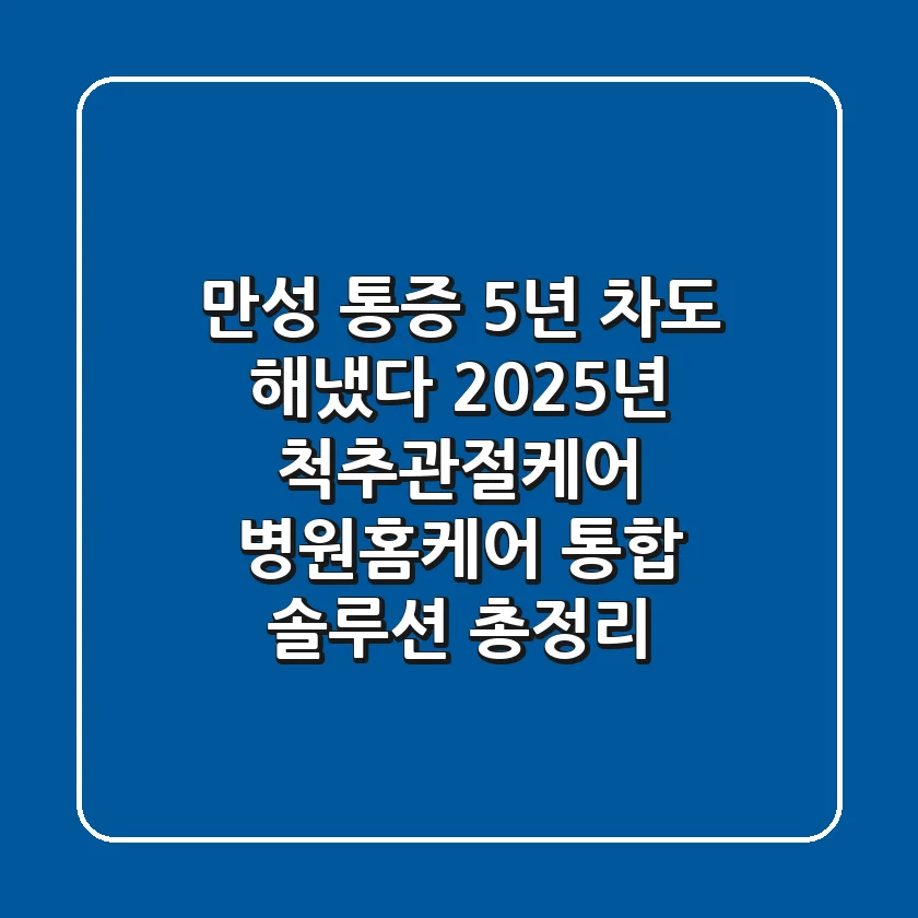 "만성 통증 5년 차도 해냈다", 2025년 척추관절케어, 병원·홈케어 통합 솔루션 총정리