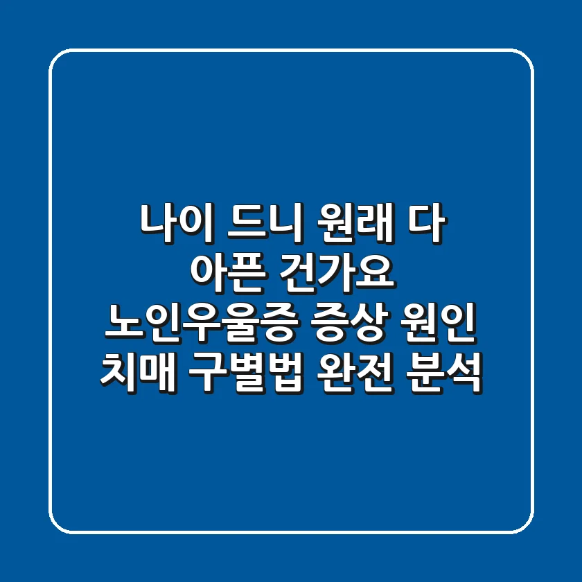 "나이 드니 원래 다 아픈 건가요?", 노인우울증 증상, 원인, 치매 구별법 완전 분석
