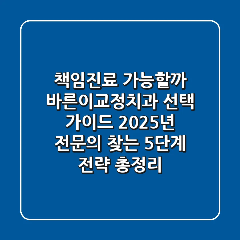 "책임진료 가능할까?", 바른이교정치과 선택 가이드: 2025년 전문의 찾는 5단계 전략 총정리