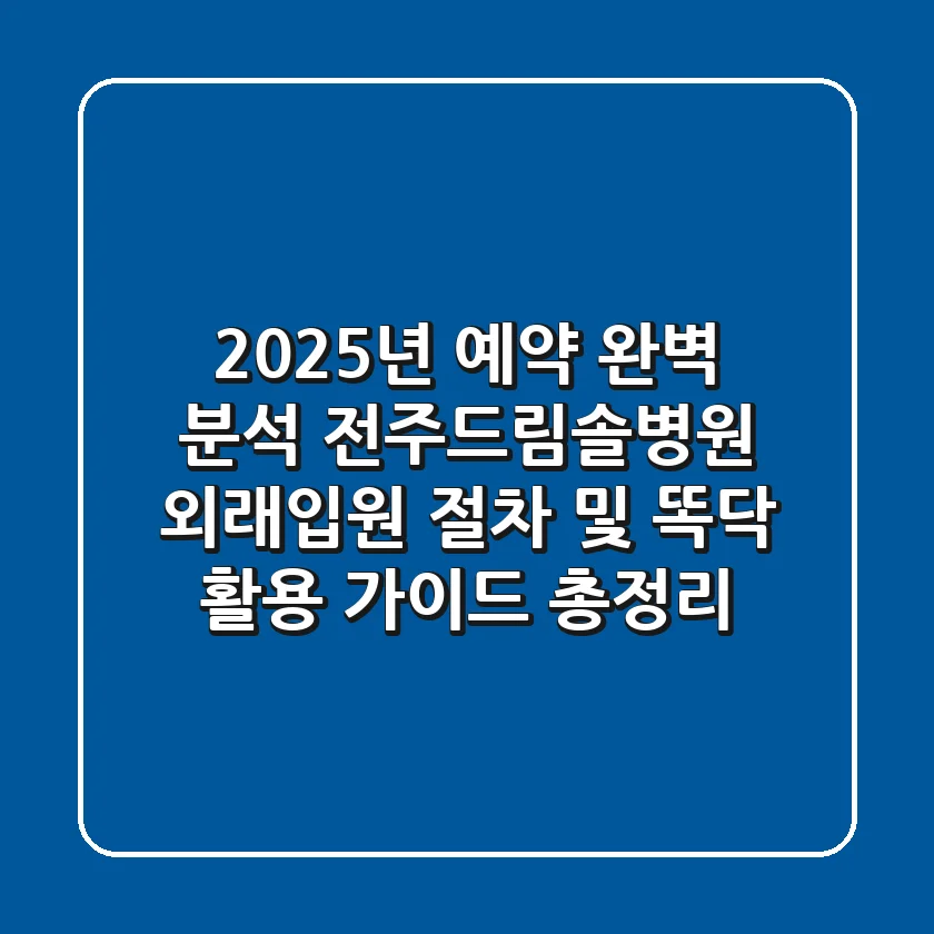 "2025년 예약 완벽 분석", 전주드림솔병원 외래·입원 절차 및 똑닥 활용 가이드 총정리