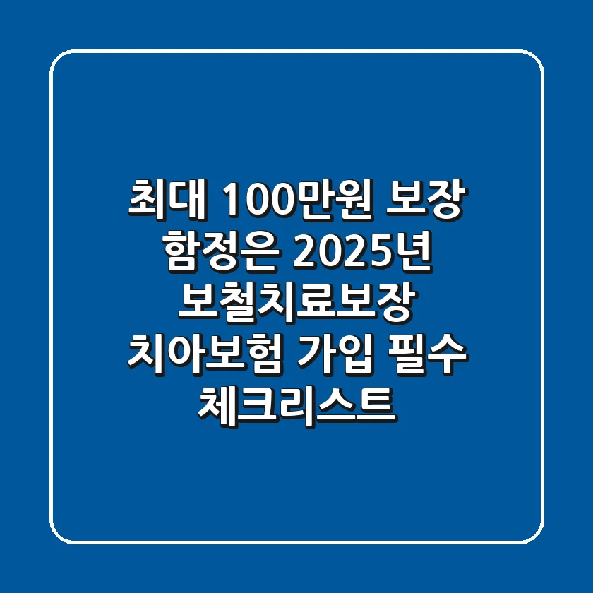 "최대 100만원 보장, 함정은?", 2025년 보철치료보장 치아보험 가입 필수 체크리스트