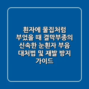 "흰자에 물집처럼 부었을 때?", 결막부종의 신속한 눈흰자 부음 대처법 및 재발 방지 가이드