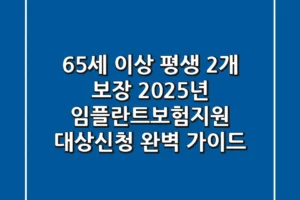 “65세 이상 평생 2개 보장”, 2025년 임플란트보험지원 대상·신청 완벽 가이드