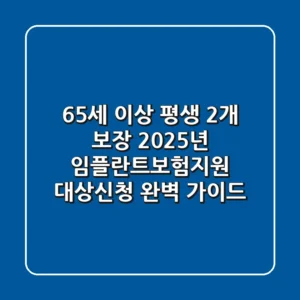 "65세 이상 평생 2개 보장", 2025년 임플란트보험지원 대상·신청 완벽 가이드