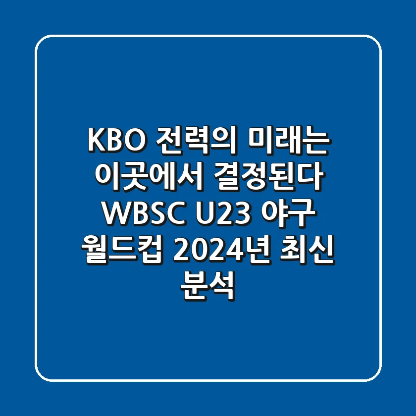 "KBO 전력의 미래는 이곳에서 결정된다", WBSC U-23 야구 월드컵 2024년 최신 분석