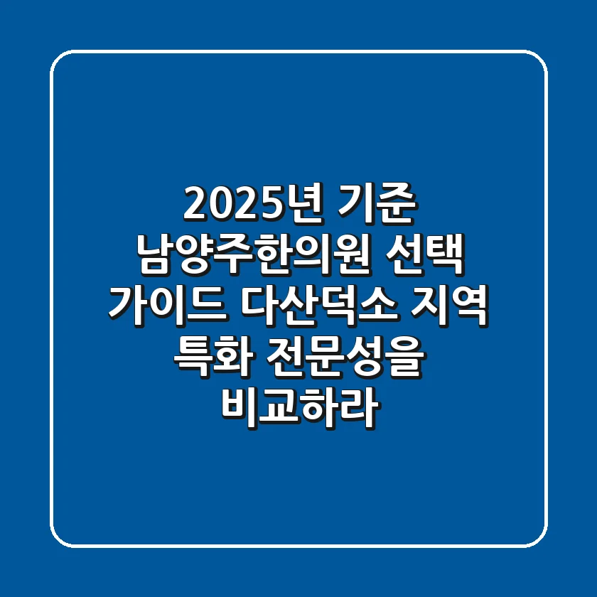 "2025년 기준", 남양주한의원 선택 가이드: 다산·덕소 지역 특화 전문성을 비교하라
